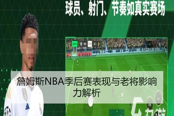 詹姆斯NBA季后赛表现与老将影响力解析